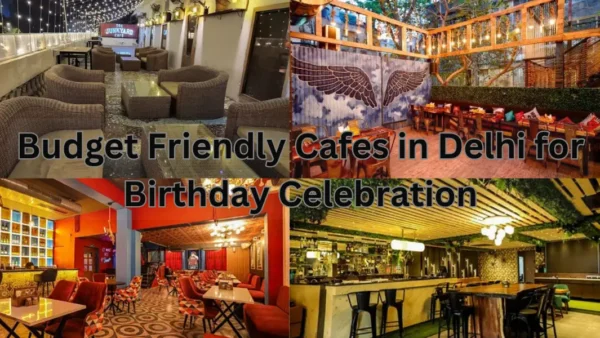 Budget Friendly Cafes in Delhi for Birthday Celebration